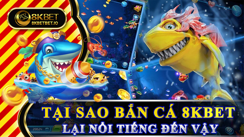Tại sao bắn cá 8KBET lại nổi tiếng đến vậy?