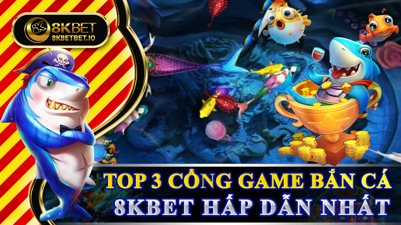 Top 3 cổng game bắn cá 8KBET hấp dẫn nhất