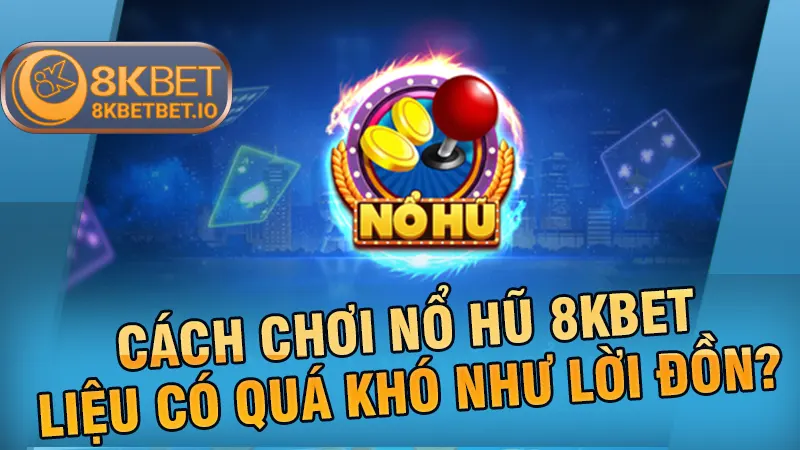 Cách chơi nổ hũ 8KBET liệu có quá khó như lời đồn?