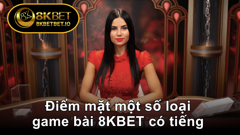 Điểm mặt một số loại Game Bài 3D 8KBET có tiếng