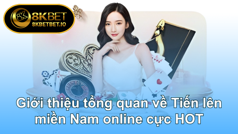 Tiến Lên Miền Nam Online 8KBET - Các Mẹo Hiệu Quả 5 Giới thiệu tổng quan về Tiến lên miền Nam online cực HOT