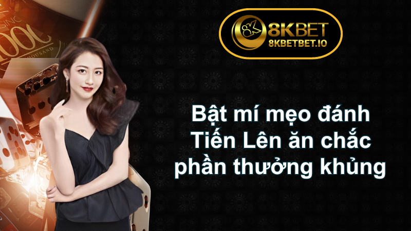 Tiến Lên Miền Nam Online 8KBET - Các Mẹo Hiệu Quả 7 Bật mí mẹo đánh Tiến Lên ăn chắc phần thưởng khủng