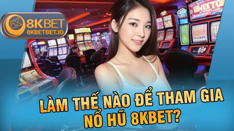 Làm thế nào để tham gia nổ hũ 8KBET?