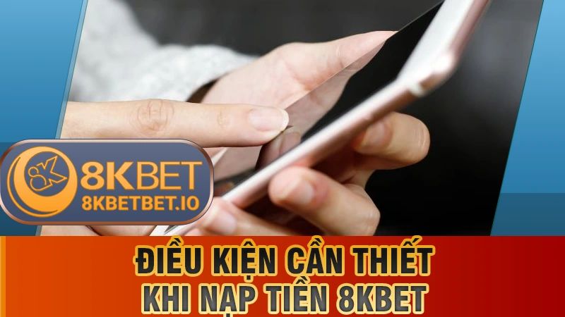 Nạp Tiền 8KBET 1 Điều kiện cần thiết khi nạp tiền 8KBET