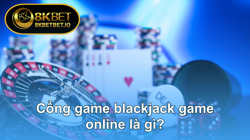 Blackjack Game Online: Mẹo Chơi Đến Từ Cao Thủ Tại 8KBET 5 Cổng game blackjack game online là gì?