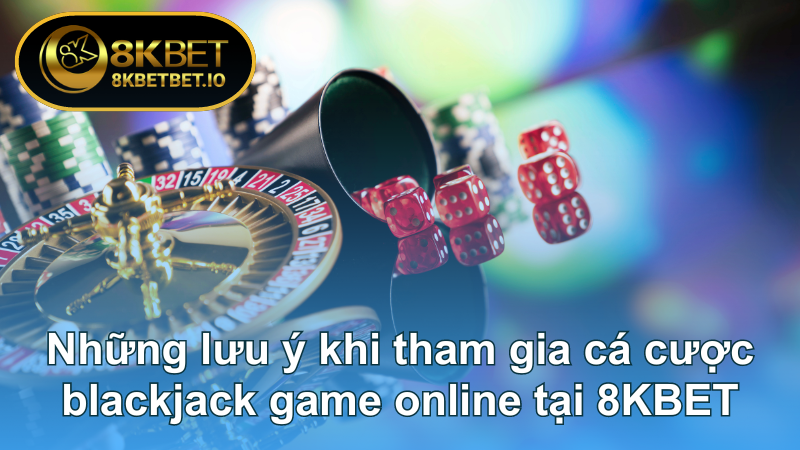 Blackjack Game Online: Mẹo Chơi Đến Từ Cao Thủ Tại 8KBET 7 Những lưu ý khi tham gia cá cược blackjack game online tại 8KBET