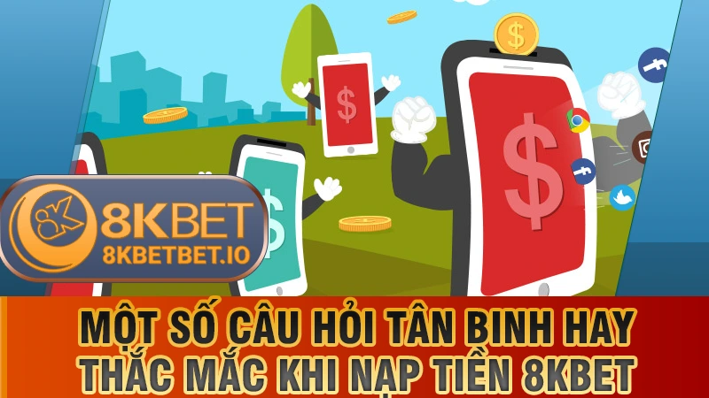 Nạp Tiền 8KBET 3 Một số câu hỏi tân binh hay thắc mắc khi nạp tiền 8KBET