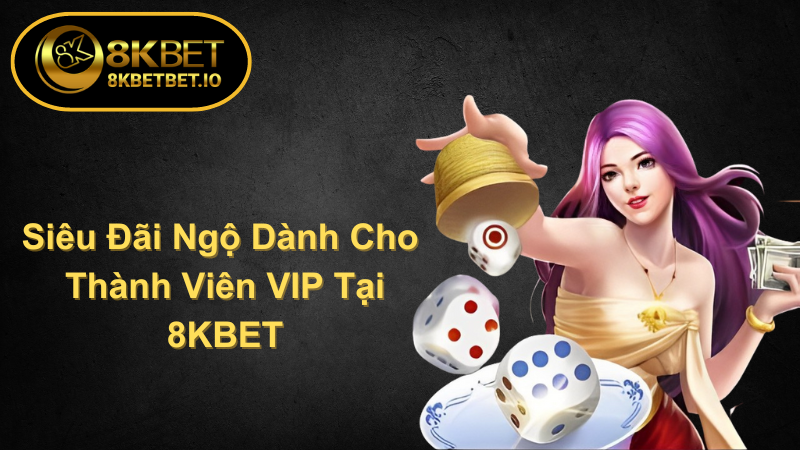 VIP 8KBET 1 Siêu Đãi Ngộ Dành Cho Thành Viên VIP Tại 8KBET