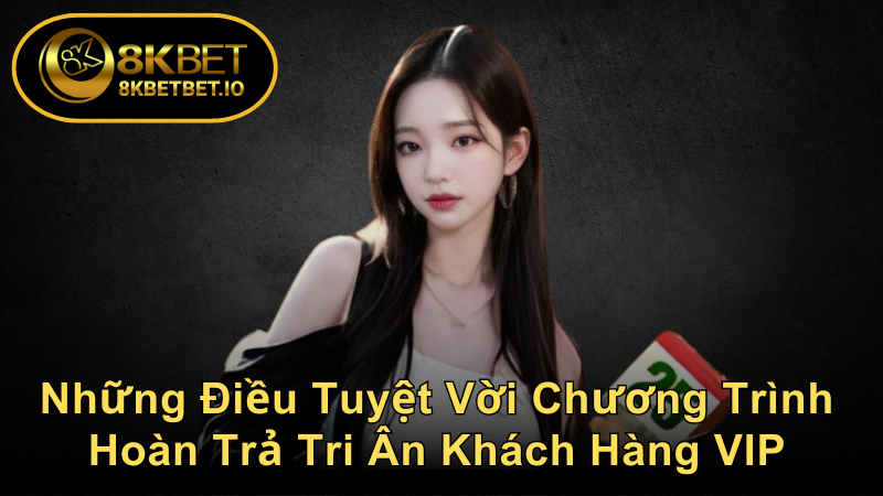 VIP 8KBET 2 Những Điều Tuyệt Vời Chương Trình Hoàn Trả Tri Ân Khách Hàng VIP