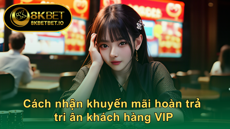 VIP 8KBET 3 Cách nhận khuyến mãi hoàn trả tri ân khách hàng VIP