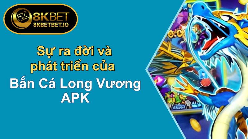 Khám Phá Bắn Cá Long Vương Apk - Ưa Chuộng Nhất 2024 5 Sự ra đời và phát triển của bắn cá long vương apk