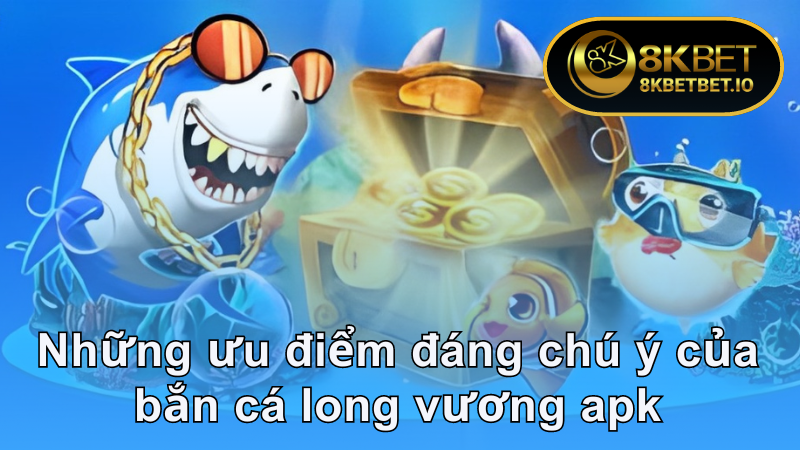 Khám Phá Bắn Cá Long Vương Apk - Ưa Chuộng Nhất 2024 6 Những ưu điểm đáng chú ý của bắn cá long vương apk 8KBET
