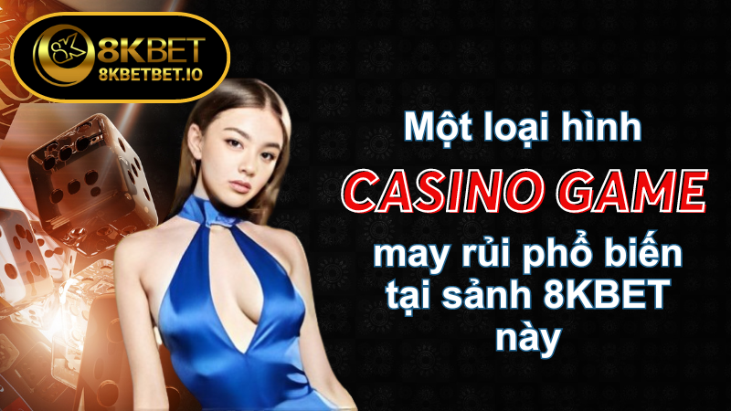 Casino game 8KBET điểm đến lý tưởng dành cho bạn 6 Một loại hình game may rủi phổ biến tại sảnh 8KBET này