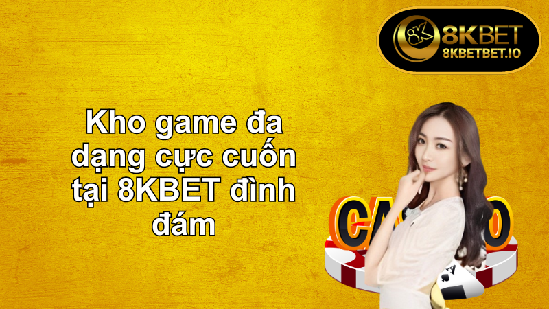 8KBET Trang Chủ Cá Cược Xanh Chín Mọi Thời Đại 6 Kho game đa dạng cực cuốn tại 8KBET đình đám