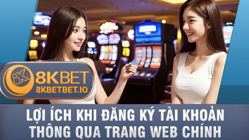 Link Đăng Ký 8KBET 2 Lợi ích khi truy cập link đăng ký tài khoản thông qua trang web chính