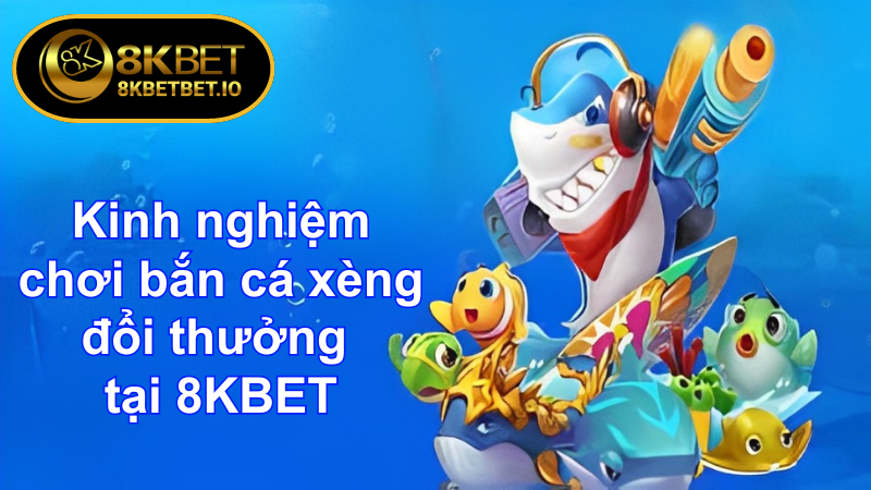 Bắn Cá Xèng Đổi Thưởng: Mang Về Lợi Nhuận Lớn 2024 7 Kinh nghiệm chơi bắn cá xèng đổi thưởng tại 8KBET