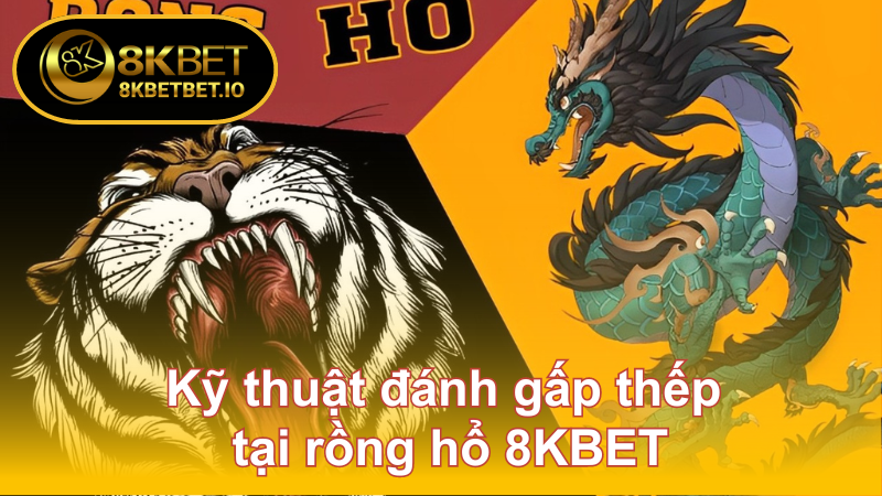 Game Rồng Hổ - Tiết Lộ Bí Quyết Bội Thu Tiền Cược 2024 7 Kỹ thuật đánh gấp thếp tại rồng hổ 8KBET