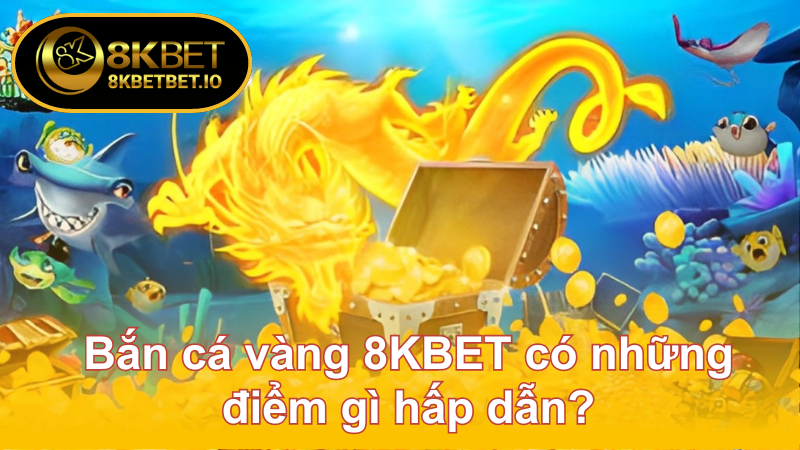 Bắn Cá Vàng 8KBET – Cơ Hội Trúng Thưởng Lớn, Hấp Dẫn 5 Bắn cá vàng 8KBET có những điểm gì hấp dẫn?