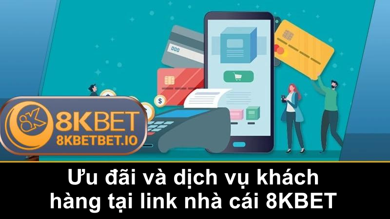 Link Nhà Cái 8KBET 3 Ưu đãi và dịch vụ khách hàng tại link nhà cái 8KBET