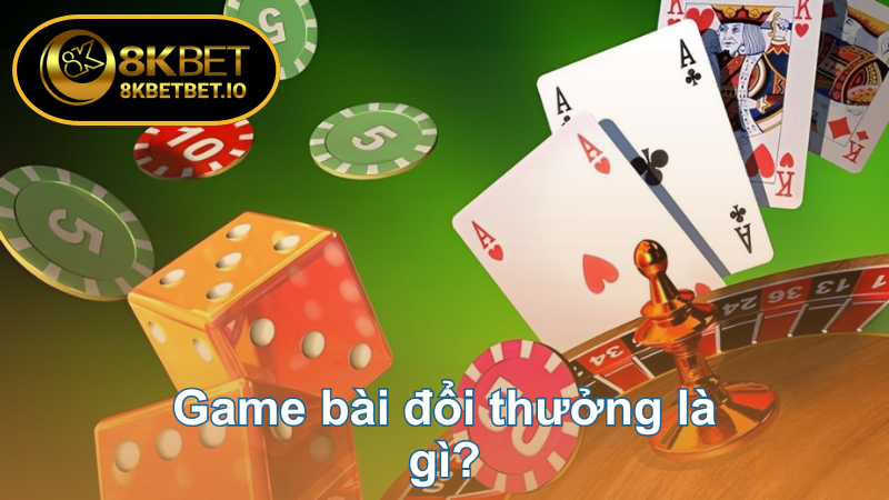 Game Bài Đổi Thưởng 8KBET - Thế Giới Giải Trí Đẳng Cấp 5 Game bài đổi thưởng là gì?