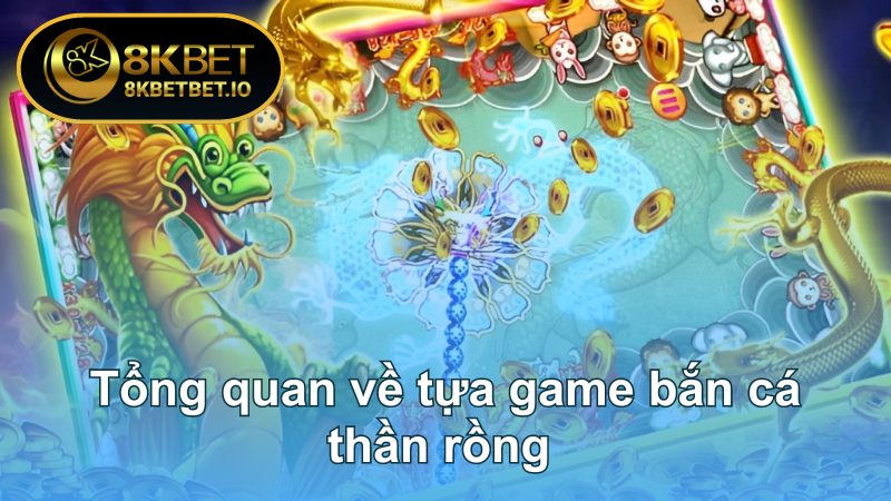 Bắn Cá Thần Rồng - Huyền Thoại Game Chỉ Có Tại 8KBET 5 Tổng quan về tựa game bắn cá thần rồng